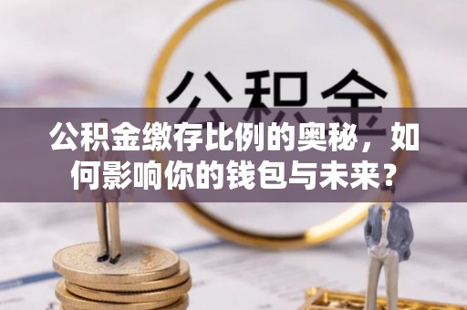 北斗公积金缴存比例的奥秘，如何影响你的钱包与未来？