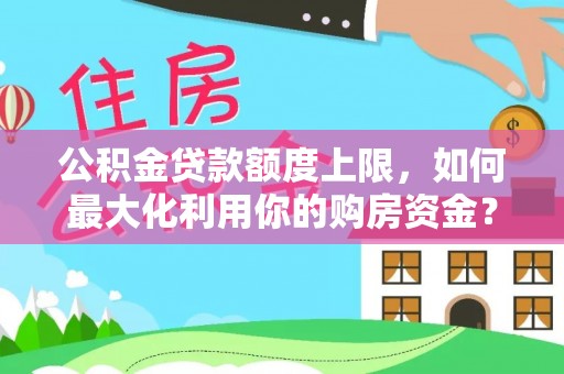 北斗公积金贷款额度上限，如何最大化利用你的购房资金？