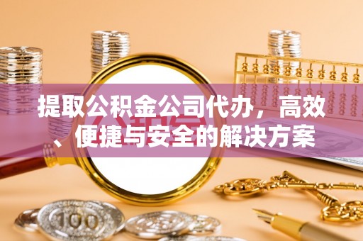 北斗提取公积金公司代办，高效、便捷与安全的解决方案