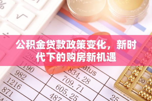 北斗公积金贷款政策变化，新时代下的购房新机遇