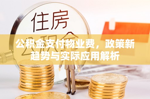 北斗公积金支付物业费，政策新趋势与实际应用解析