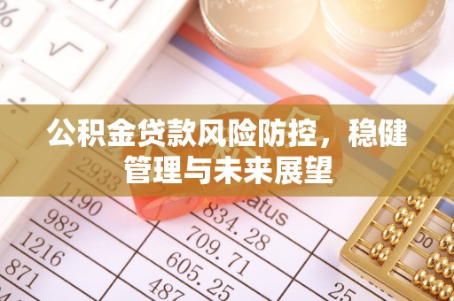 北斗公积金贷款风险防控，稳健管理与未来展望