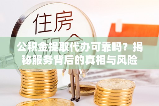 北斗公积金提取代办可靠吗？揭秘服务背后的真相与风险