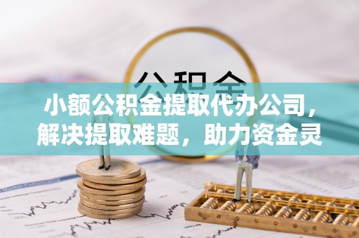北斗小额公积金提取代办公司，解决提取难题，助力资金灵活使用