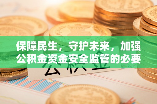 北斗保障民生，守护未来，加强公积金资金安全监管的必要性与实践