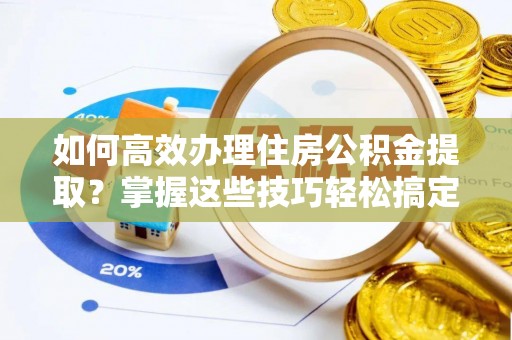 北斗如何高效办理住房公积金提取？掌握这些技巧轻松搞定