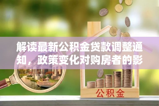 北斗解读最新公积金贷款调整通知，政策变化对购房者的影响