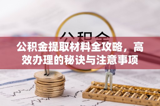 北斗公积金提取材料全攻略，高效办理的秘诀与注意事项