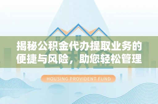 北斗揭秘公积金代办提取业务的便捷与风险，助您轻松管理财务
