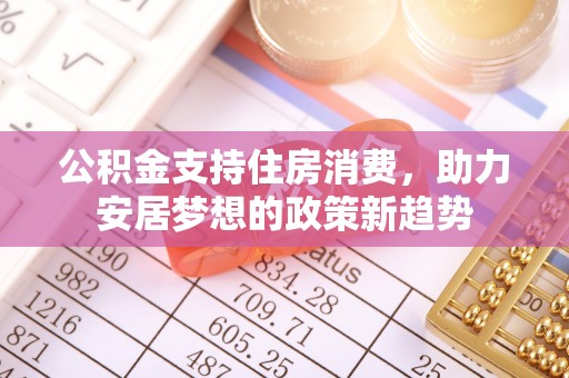 北斗公积金支持住房消费，助力安居梦想的政策新趋势