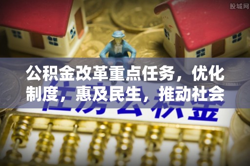 北斗公积金改革重点任务，优化制度，惠及民生，推动社会公平发展