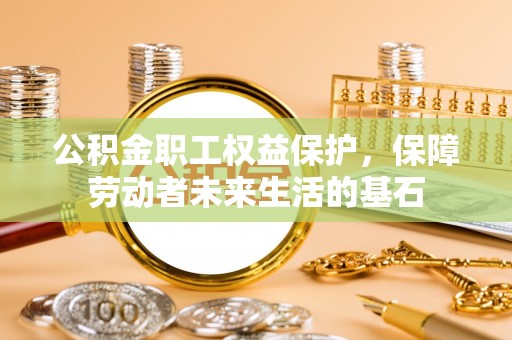 北斗公积金职工权益保护，保障劳动者未来生活的基石