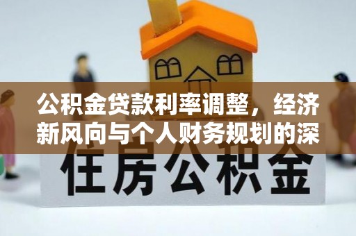 北斗公积金贷款利率调整，经济新风向与个人财务规划的深远影响