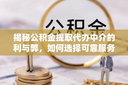 北斗揭秘公积金提取代办中介的利与弊，如何选择可靠服务？