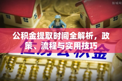 北斗公积金提取时间全解析，政策、流程与实用技巧