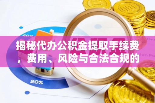 北斗揭秘代办公积金提取手续费，费用、风险与合法合规的全解析