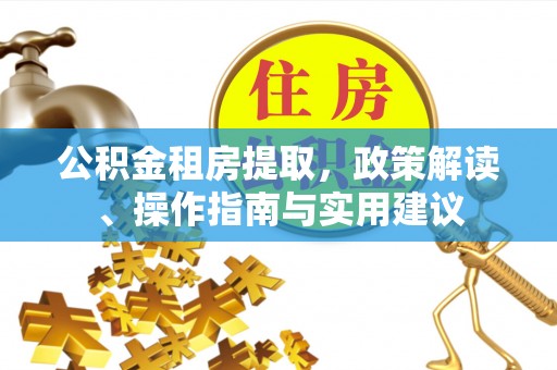 北斗公积金租房提取，政策解读、操作指南与实用建议