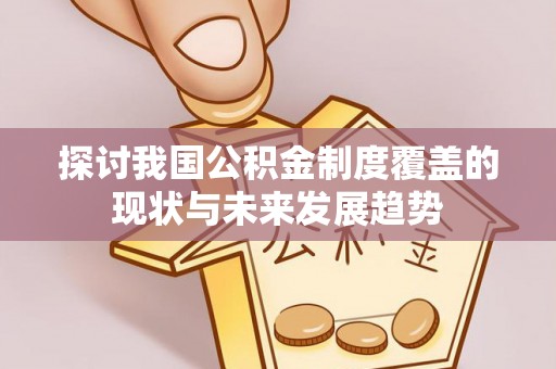 北斗探讨我国公积金制度覆盖的现状与未来发展趋势