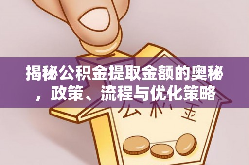 北斗揭秘公积金提取金额的奥秘，政策、流程与优化策略