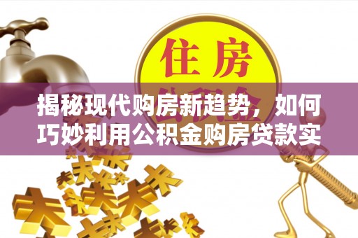 北斗揭秘现代购房新趋势，如何巧妙利用公积金购房贷款实现梦想家园