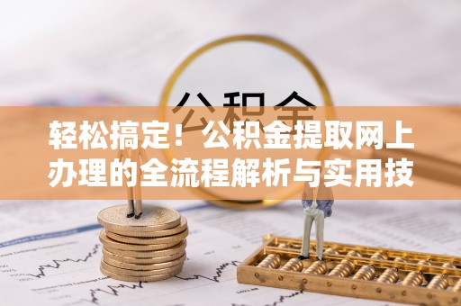 北斗轻松搞定！公积金提取网上办理的全流程解析与实用技巧