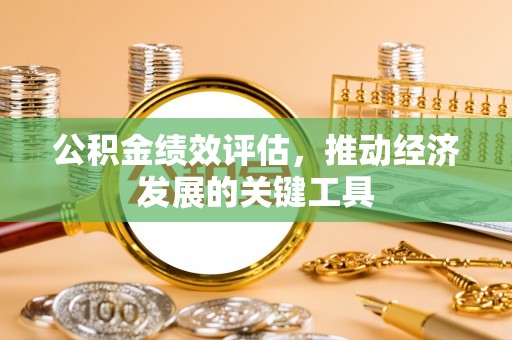 北斗公积金绩效评估，推动经济发展的关键工具
