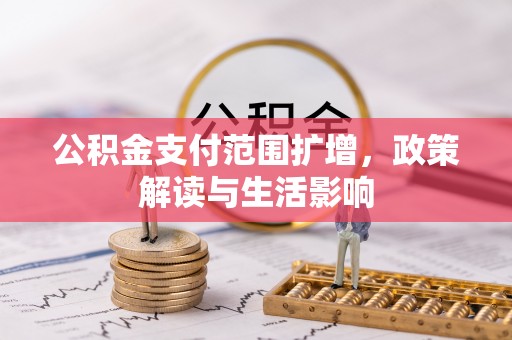 北斗公积金支付范围扩增，政策解读与生活影响