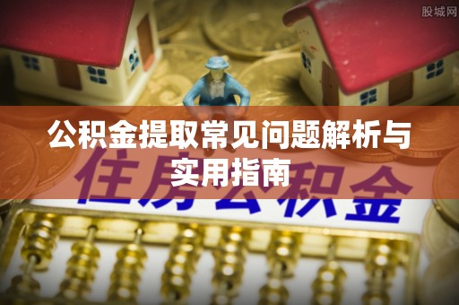 北斗公积金提取常见问题解析与实用指南