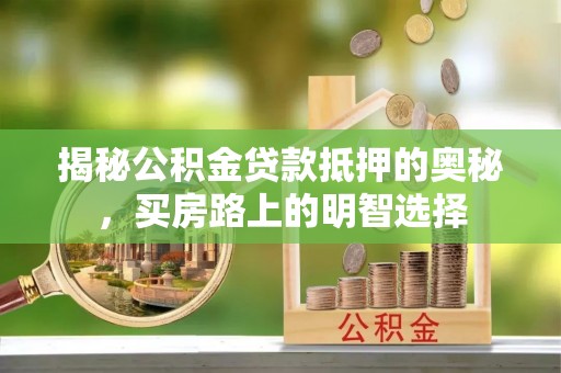 北斗揭秘公积金贷款抵押的奥秘，买房路上的明智选择
