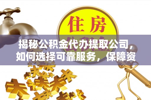 北斗揭秘公积金代办提取公司，如何选择可靠服务，保障资金安全