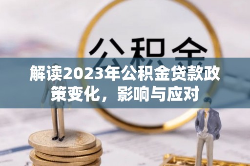 北斗解读2023年公积金贷款政策变化，影响与应对