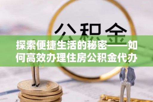 北斗探索便捷生活的秘密——如何高效办理住房公积金代办提取