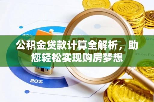 北斗公积金贷款计算全解析，助您轻松实现购房梦想