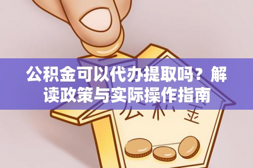 北斗公积金可以代办提取吗？解读政策与实际操作指南