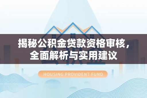 北斗揭秘公积金贷款资格审核，全面解析与实用建议