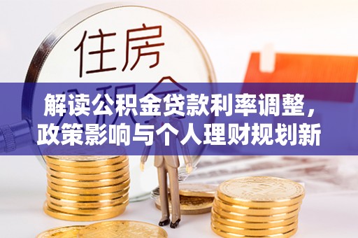 北斗解读公积金贷款利率调整，政策影响与个人理财规划新思路