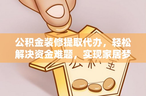 北斗公积金装修提取代办，轻松解决资金难题，实现家居梦想