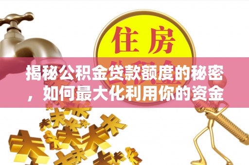 北斗揭秘公积金贷款额度的秘密，如何最大化利用你的资金