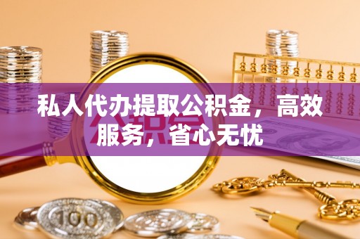 北斗私人代办提取公积金，高效服务，省心无忧