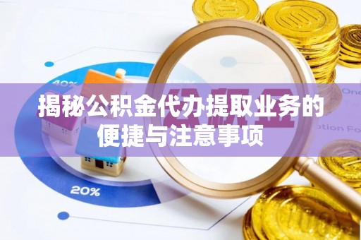 北斗揭秘公积金代办提取业务的便捷与注意事项