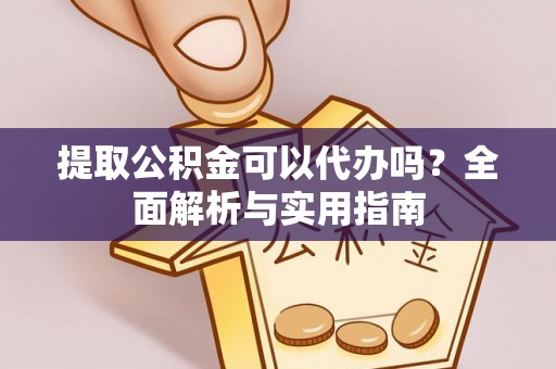 北斗提取公积金可以代办吗？全面解析与实用指南