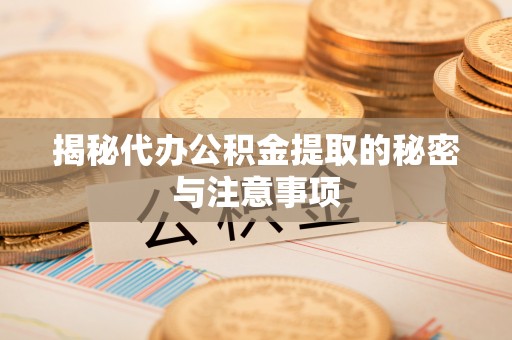 北斗揭秘代办公积金提取的秘密与注意事项