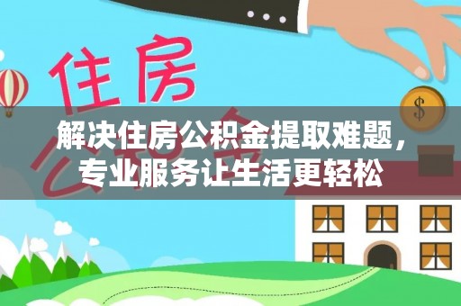 北斗解决住房公积金提取难题，专业服务让生活更轻松
