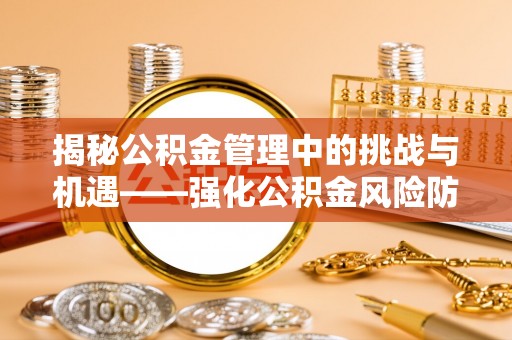 北斗揭秘公积金管理中的挑战与机遇——强化公积金风险防控的多维策略