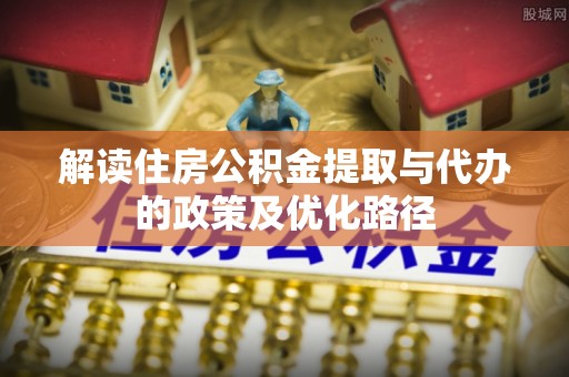北斗解读住房公积金提取与代办的政策及优化路径