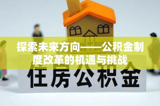 北斗探索未来方向——公积金制度改革的机遇与挑战