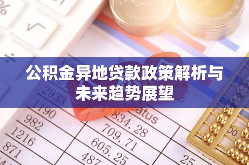 北斗公积金异地贷款政策解析与未来趋势展望