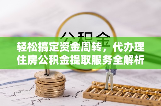 北斗轻松搞定资金周转，代办理住房公积金提取服务全解析