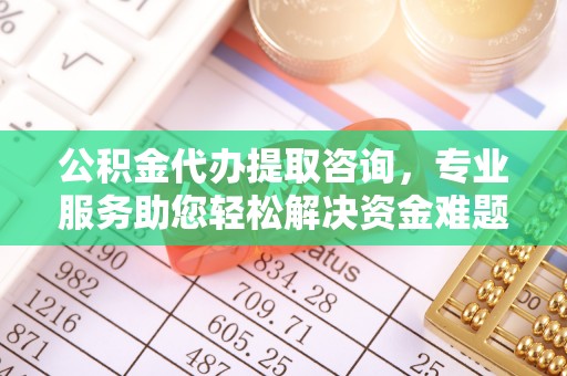 北斗公积金代办提取咨询，专业服务助您轻松解决资金难题