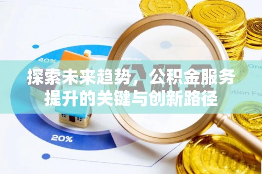北斗探索未来趋势，公积金服务提升的关键与创新路径